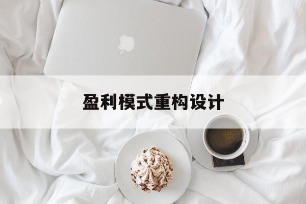 盈利模式重构设计(盈利模式重构设计方案)贺州市